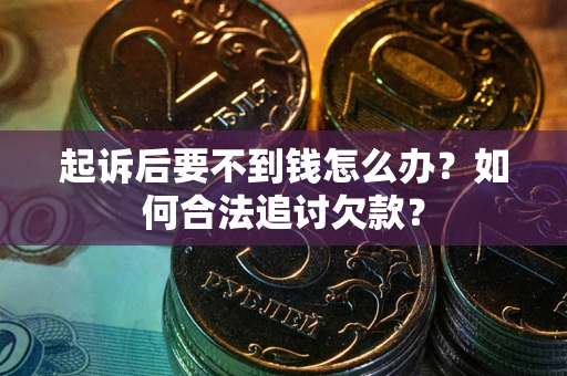 济南起诉后要不到钱怎么办？如何合法追讨欠款？