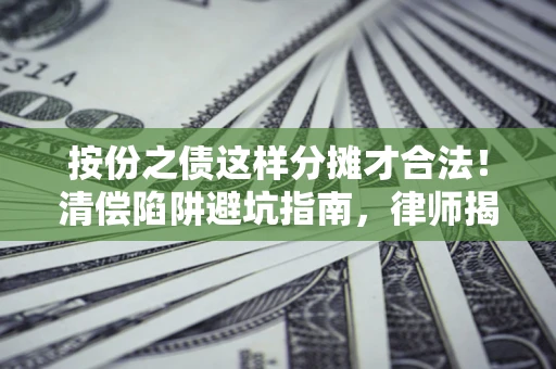 济南按份之债这样分摊才合法！清偿陷阱避坑指南，律师揭秘关键条款