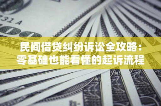 济南民间借贷纠纷诉讼全攻略:零基础也能看懂的起诉流程与证据整理指南 济南民间借贷纠纷诉讼全攻略:零基础也能看懂的起诉流程与证据整理指南