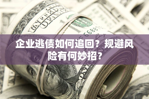 济南企业逃债如何追回？规避风险有何妙招？