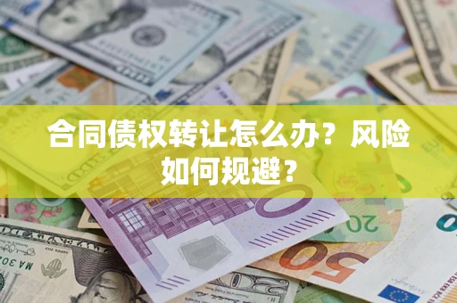 济南合同债权转让怎么办？风险如何规避？