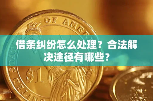 济南借条纠纷怎么处理？合法解决途径有哪些？