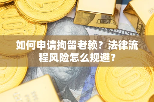济南如何申请拘留老赖？法律流程风险怎么规避？