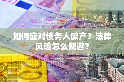 济南如何应对债务人破产？法律风险怎么规避？