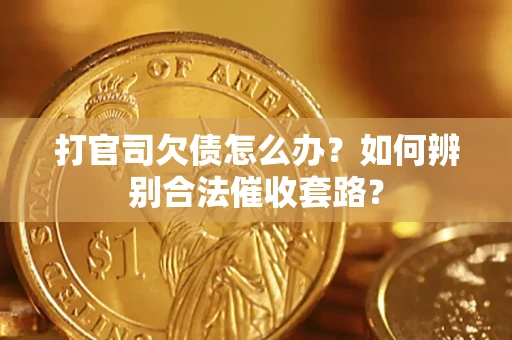 济南打官司欠债怎么办？如何辨别合法催收套路？