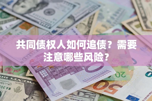 济南共同债权人如何追债？需要注意哪些风险？