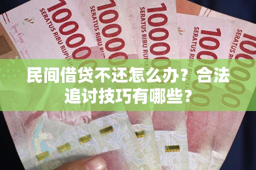 济南民间借贷不还怎么办？合法追讨技巧有哪些？