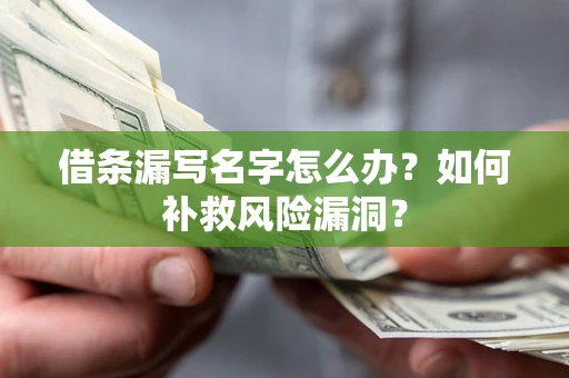 济南借条漏写名字怎么办？如何补救风险漏洞？
