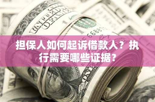 济南担保人如何起诉借款人？执行需要哪些证据？