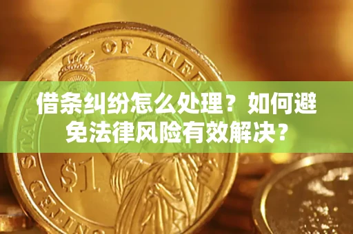 济南借条纠纷怎么处理？如何避免法律风险有效解决？