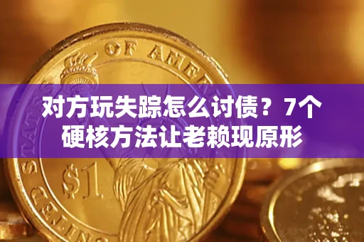 济南对方玩失踪怎么讨债？7个硬核方法让老赖现原形