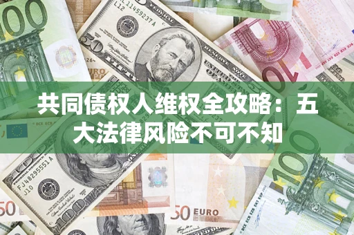 济南共同债权人维权全攻略：五大法律风险不可不知