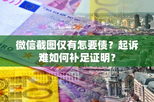 济南微信截图仅有怎要债？起诉难如何补足证明？