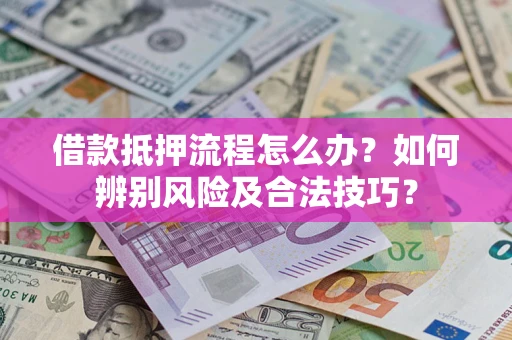 济南借款抵押流程怎么办？如何辨别风险及合法技巧？