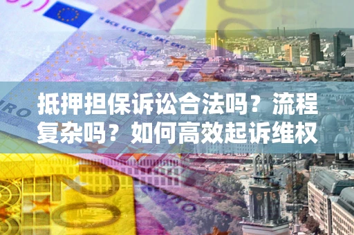 济南抵押担保诉讼合法吗？流程复杂吗？如何高效起诉维权？
