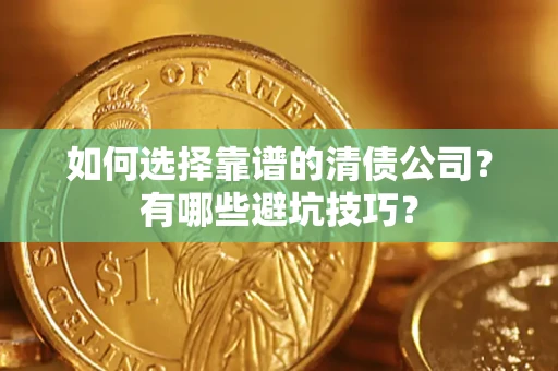 济南如何选择靠谱的清债公司？有哪些避坑技巧？
