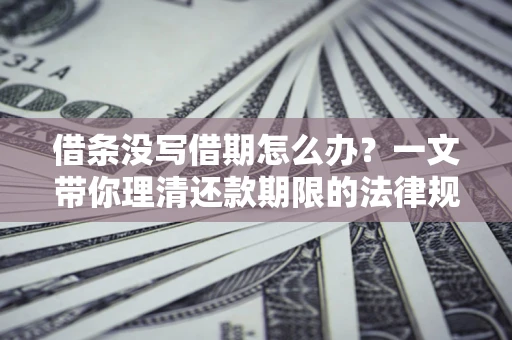 济南借条没写借期怎么办？一文带你理清还款期限的法律规则