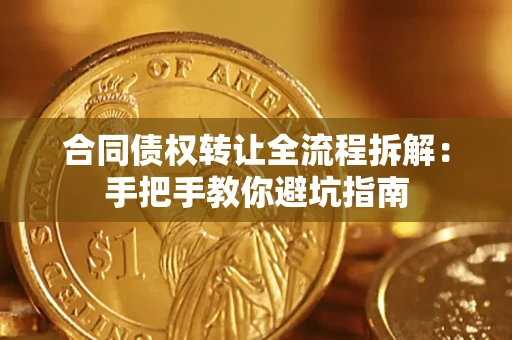 济南合同债权转让全流程拆解：手把手教你避坑指南