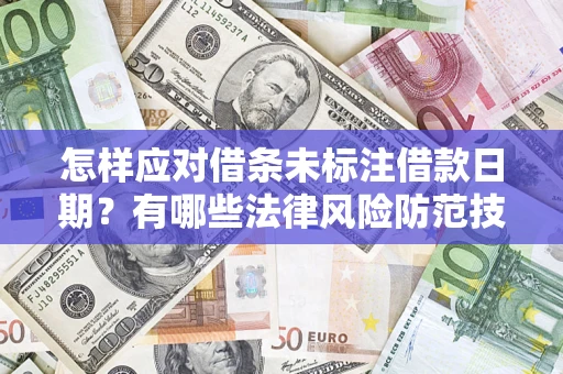济南怎样应对借条未标注借款日期？有哪些法律风险防范技巧？