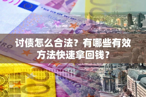 济南讨债怎么合法？有哪些有效方法快速拿回钱？