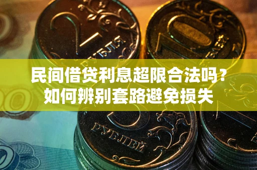 济南民间借贷利息超限合法吗？如何辨别套路避免损失