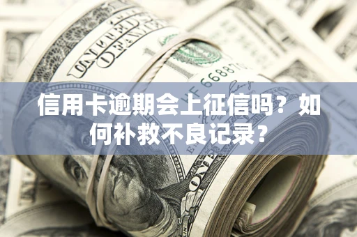 济南信用卡逾期会上征信吗？如何补救不良记录？
