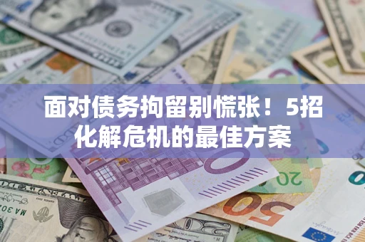 济南面对债务拘留别慌张！5招化解危机的最佳方案
