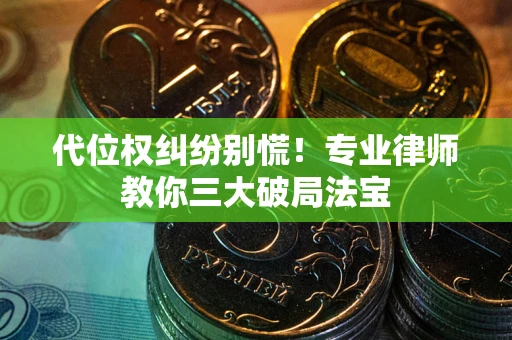 济南代位权纠纷别慌！专业律师教你三大破局法宝
