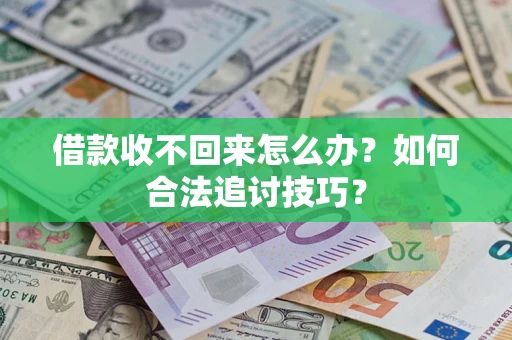 济南借款收不回来怎么办？如何合法追讨技巧？