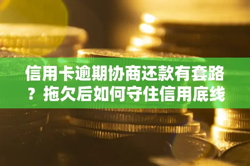 济南信用卡逾期协商还款有套路？拖欠后如何守住信用底线？
