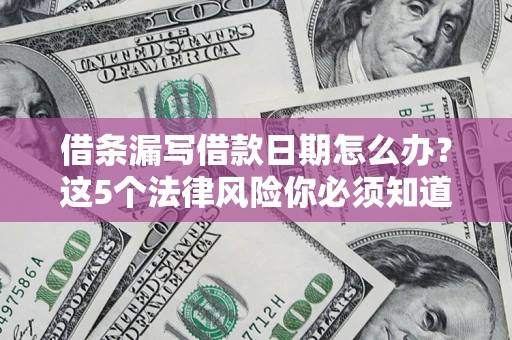 济南借条漏写借款日期怎么办？这5个法律风险你必须知道
