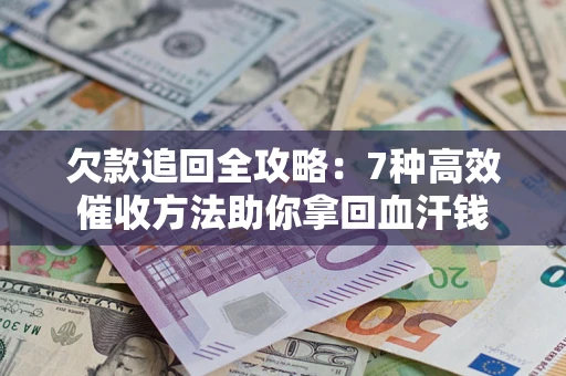 济南欠款追回全攻略：7种高效催收方法助你拿回血汗钱