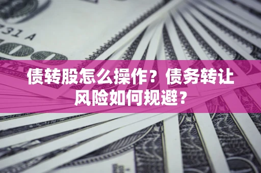 济南债转股怎么操作？债务转让风险如何规避？