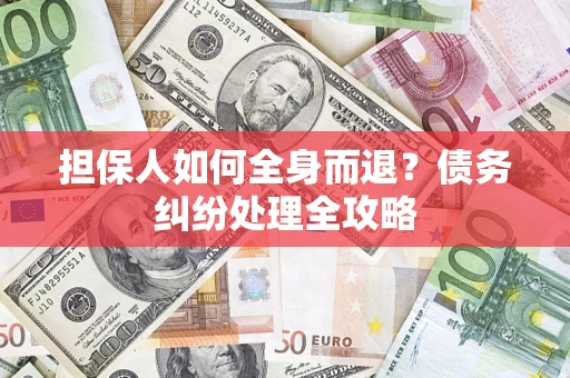 济南担保人如何全身而退？债务纠纷处理全攻略