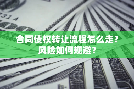 济南合同债权转让流程怎么走？风险如何规避？
