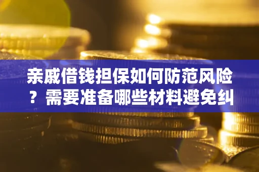 济南亲戚借钱担保如何防范风险？需要准备哪些材料避免纠纷？