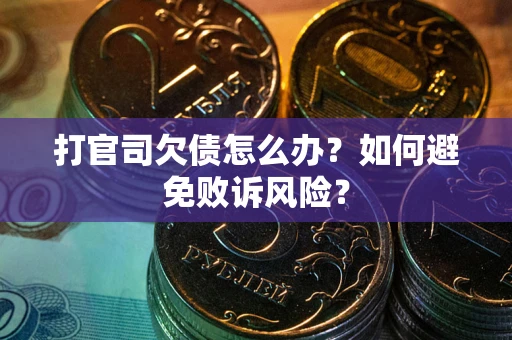 济南打官司欠债怎么办？如何避免败诉风险？