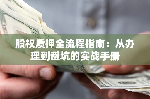 济南股权质押全流程指南：从办理到避坑的实战手册