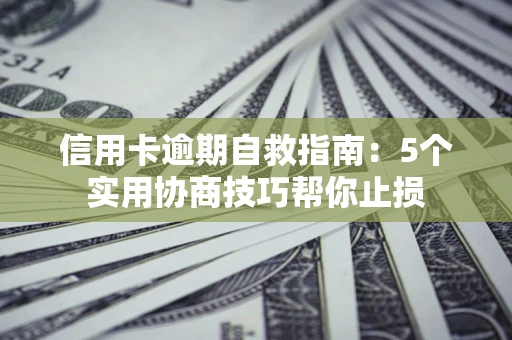 济南信用卡逾期自救指南：5个实用协商技巧帮你止损