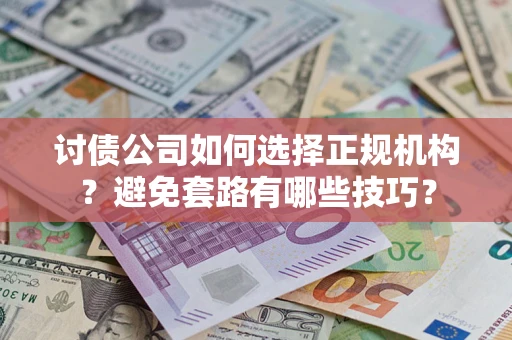 济南讨债公司如何选择正规机构？避免套路有哪些技巧？