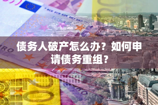济南债务人破产怎么办？如何申请债务重组？