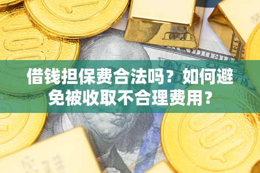 济南借钱担保费合法吗？如何避免被收取不合理费用？