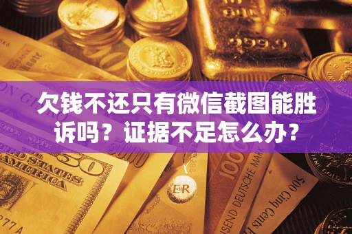 济南欠钱不还只有微信截图能胜诉吗？证据不足怎么办？