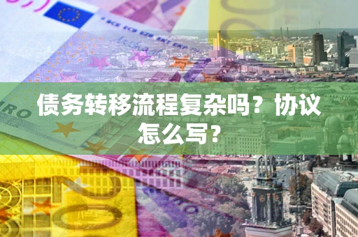 济南债务转移流程复杂吗？协议怎么写？