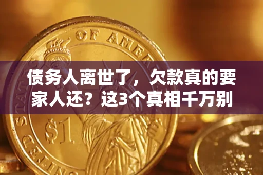 济南债务人离世了，欠款真的要家人还？这3个真相千万别弄错