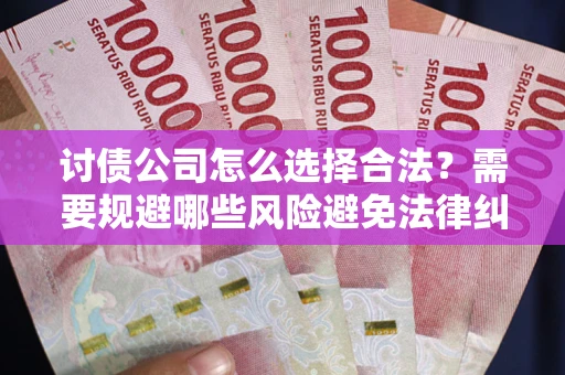 济南讨债公司怎么选择合法?需要规避哪些风险避免法律纠纷? 济南讨债公司怎么选择合法?需要规避哪些风险避免法律纠纷?