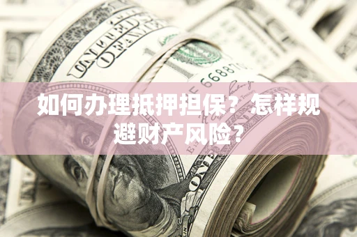 济南如何办理抵押担保？怎样规避财产风险？