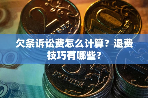 济南欠条诉讼费怎么计算？退费技巧有哪些？