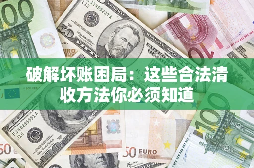 济南破解坏账困局：这些合法清收方法你必须知道