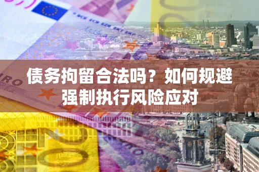 济南债务拘留合法吗？如何规避强制执行风险应对